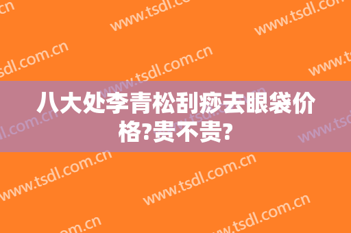 八大处李青松刮痧去眼袋价格?贵不贵?