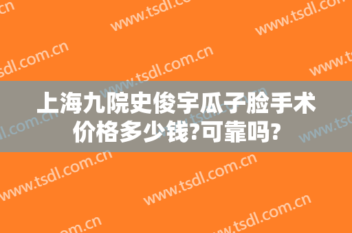 上海九院史俊宇瓜子脸手术价格多少钱?可靠吗?