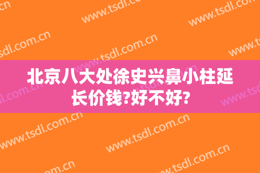 北京八大处徐史兴鼻小柱延长价钱?好不好?