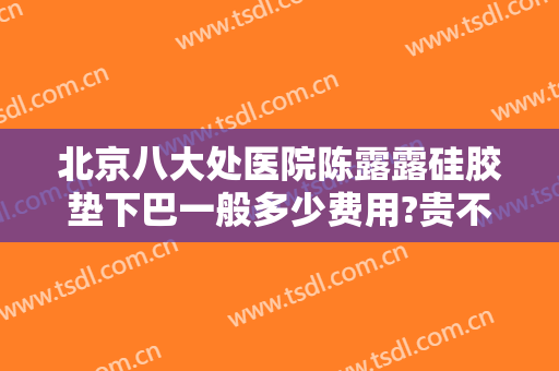 北京八大处医院陈露露硅胶垫下巴一般多少费用?贵不贵?