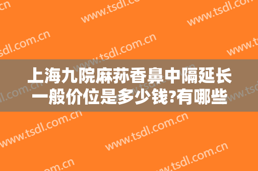 上海九院麻荪香鼻中隔延长一般价位是多少钱?有哪些优势?