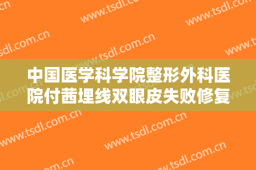 中国医学科学院整形外科医院付茜埋线双眼皮失败修复一般价位是多少?靠谱吗?