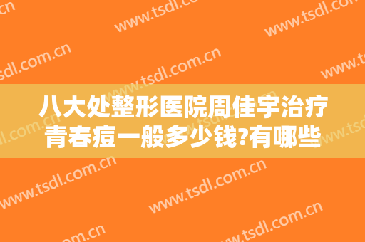 八大处整形医院周佳宇治疗青春痘一般多少钱?有哪些优势?