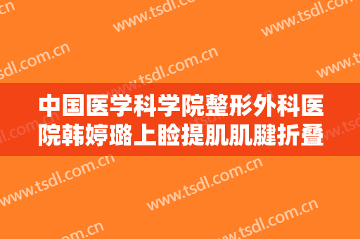 中国医学科学院整形外科医院韩婷璐上睑提肌肌腱折叠上睑下垂矫正术需要多少费用?需要多久恢复?