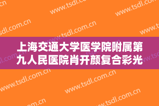 上海交通大学医学院附属第九人民医院肖开颜复合彩光去痘痘一般多少钱?可靠吗?