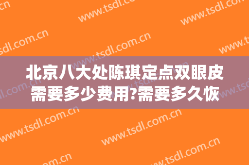 北京八大处陈琪定点双眼皮需要多少费用?需要多久恢复?(北京八大处医院双眼皮多少钱)