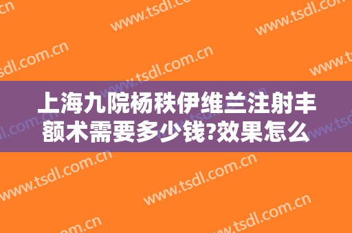 上海九院杨秩伊维兰注射丰额术需要多少钱?效果怎么样?