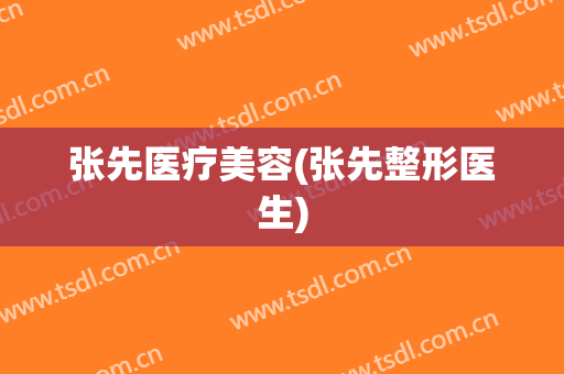 张先医疗美容(张先整形医生)