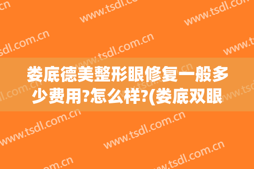 娄底德美整形眼修复一般多少费用?怎么样?(娄底双眼皮美容医院)
