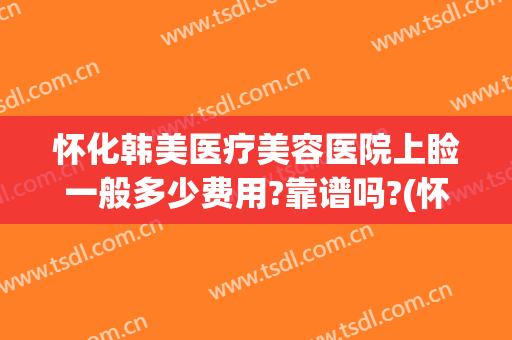怀化韩美医疗美容医院上睑一般多少费用?靠谱吗?(怀化韩美整形美容医院口碑怎么样)