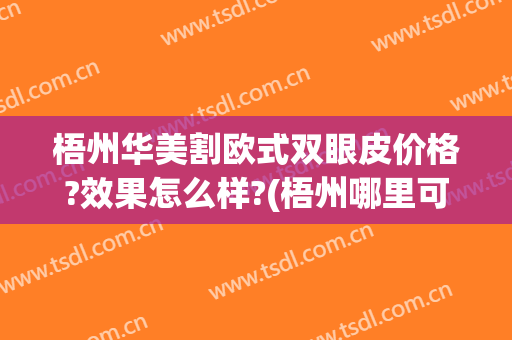 梧州华美割欧式双眼皮价格?效果怎么样?(梧州哪里可以做双眼皮)