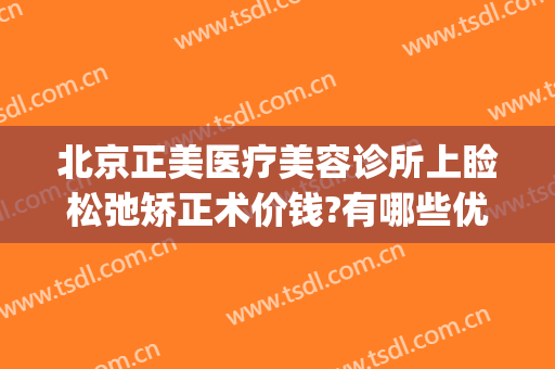 北京正美医疗美容诊所上睑松弛矫正术价钱?有哪些优势?(北京 面部矫正 公立医院)