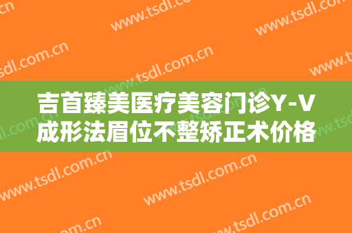 吉首臻美医疗美容门诊Y-V成形法眉位不整矫正术价格?效果怎么样?
