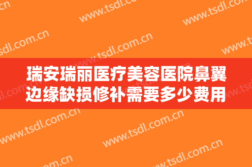 瑞安瑞丽医疗美容医院鼻翼边缘缺损修补需要多少费用?怎么样?