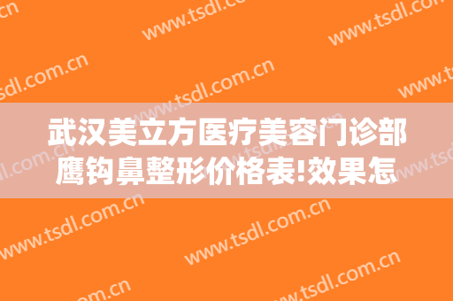 武汉美立方医疗美容门诊部鹰钩鼻整形价格表!效果怎么样?(武汉美立方医疗美容医院)