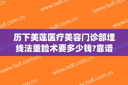 历下美莲医疗美容门诊部埋线法重睑术要多少钱?靠谱吗?(埋线法重睑术视频)