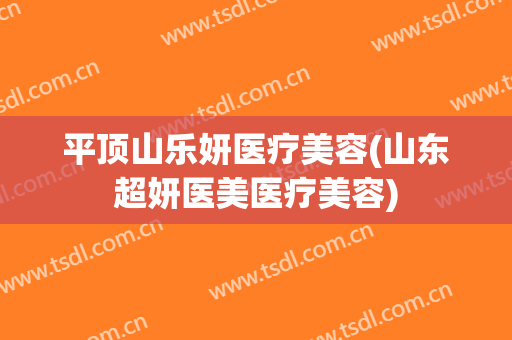 平顶山乐妍医疗美容(山东超妍医美医疗美容)