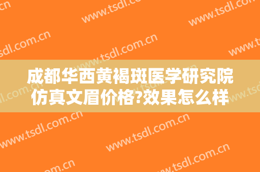 成都华西黄褐斑医学研究院仿真文眉价格?效果怎么样?