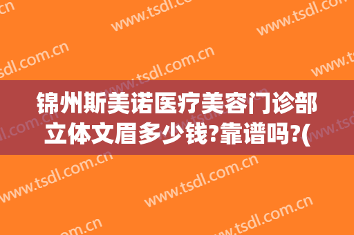 锦州斯美诺医疗美容门诊部立体文眉多少钱?靠谱吗?(锦州斯美诺双眼皮)