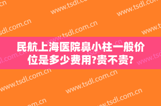 民航上海医院鼻小柱一般价位是多少费用?贵不贵?