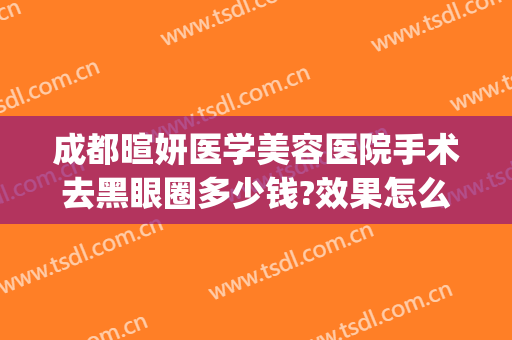 成都暄妍医学美容医院手术去黑眼圈多少钱?效果怎么样?(成都暄妍整形医院)