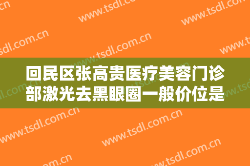 回民区张高贵医疗美容门诊部激光去黑眼圈一般价位是多少钱?需要多久恢复?