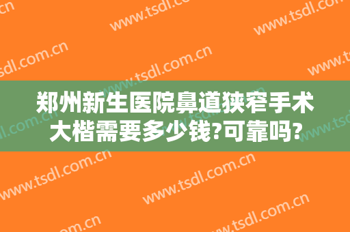 郑州新生医院鼻道狭窄手术大楷需要多少钱?可靠吗?