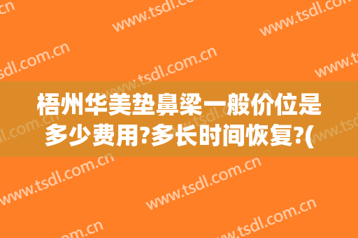 梧州华美垫鼻梁一般价位是多少费用?多长时间恢复?(垫鼻梁的多少钱)