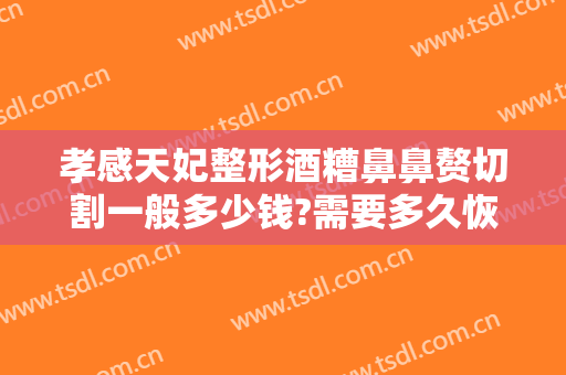 孝感天妃整形酒糟鼻鼻赘切割一般多少钱?需要多久恢复?