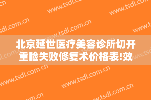 北京延世医疗美容诊所切开重睑失败修复术价格表!效果怎么样?