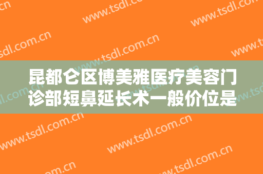 昆都仑区博美雅医疗美容门诊部短鼻延长术一般价位是多少费用?多长时间恢复?