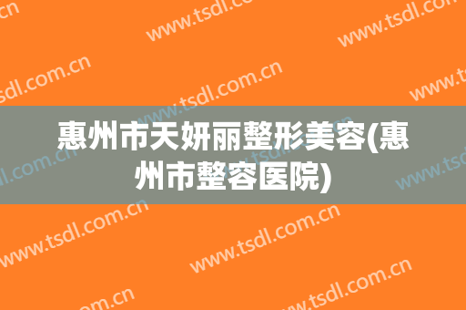 惠州市天妍丽整形美容(惠州市整容医院)