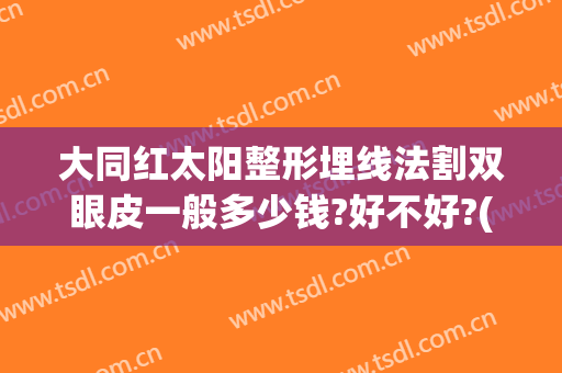大同红太阳整形埋线法割双眼皮一般多少钱?好不好?(大庆埋线双眼皮)
