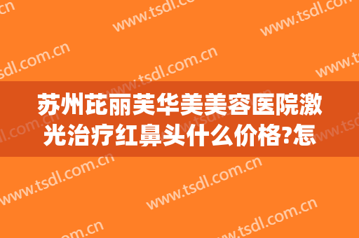 苏州芘丽芙华美美容医院激光治疗红鼻头什么价格?怎么样?(金华芘丽芙哪个医生做鼻子好)