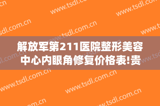 解放军第211医院整形美容中心内眼角修复价格表!贵不贵?(211医院美容科去眼袋)
