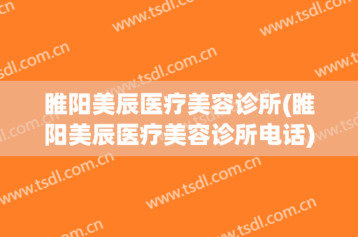睢阳美辰医疗美容诊所(睢阳美辰医疗美容诊所电话)