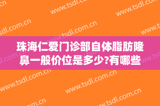 珠海仁爱门诊部自体脂肪隆鼻一般价位是多少?有哪些优势?(珠海仁爱医疗美容)