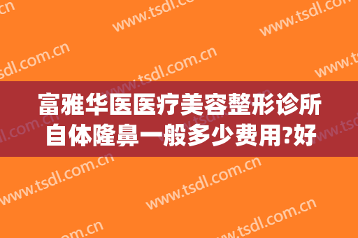 富雅华医医疗美容整形诊所自体隆鼻一般多少费用?好不好?(华雅整形美容医院)
