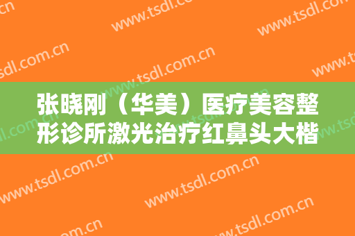 张晓刚（华美）医疗美容整形诊所激光治疗红鼻头大楷需要多少费用?需要多久恢复?
