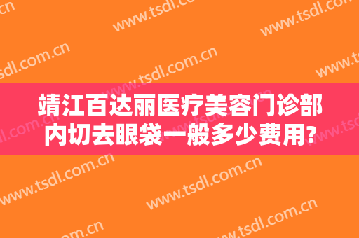 靖江百达丽医疗美容门诊部内切去眼袋一般多少费用?怎么样?