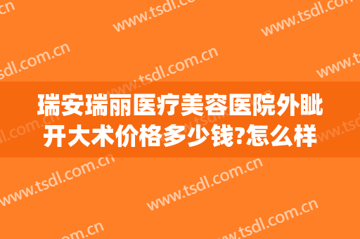 瑞安瑞丽医疗美容医院外眦开大术价格多少钱?怎么样?(瑞安瑞丽整形医院)