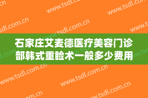石家庄艾麦德医疗美容门诊部韩式重睑术一般多少费用?可靠吗?(石家庄艾麦德整形医院)