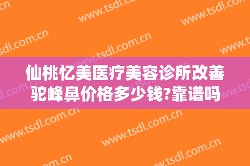 仙桃忆美医疗美容诊所改善驼峰鼻价格多少钱?靠谱吗?