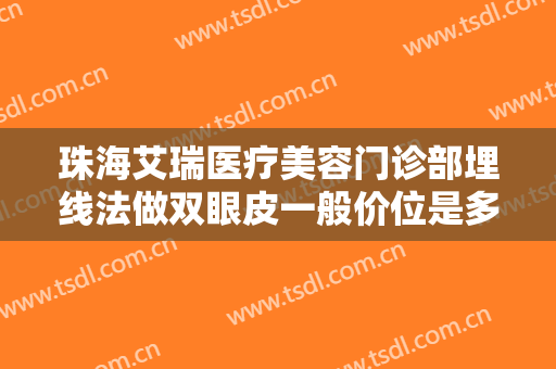 珠海艾瑞医疗美容门诊部埋线法做双眼皮一般价位是多少钱?多长时间恢复?
