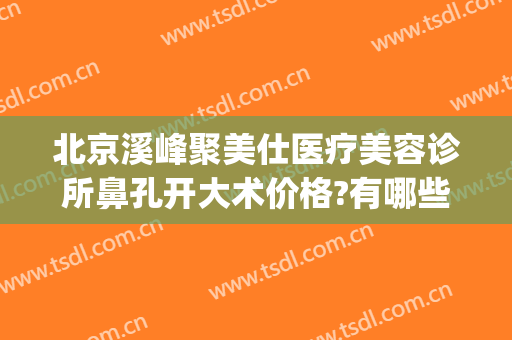 北京溪峰聚美仕医疗美容诊所鼻孔开大术价格?有哪些优势?(北京溪峰聚美仕医疗美容诊所官网)