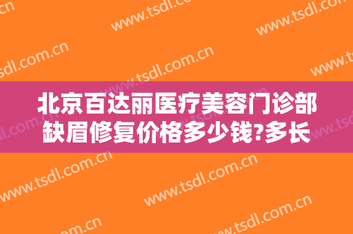 北京百达丽医疗美容门诊部缺眉修复价格多少钱?多长时间恢复?