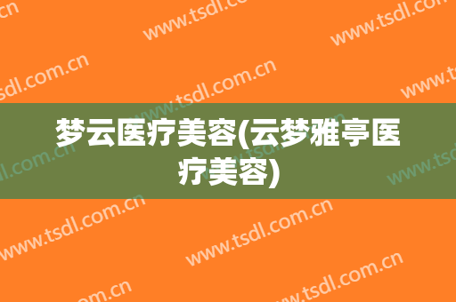 梦云医疗美容(云梦雅亭医疗美容)