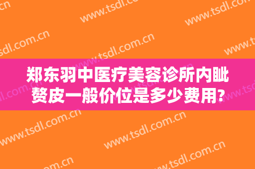 郑东羽中医疗美容诊所内眦赘皮一般价位是多少费用?效果怎么样?