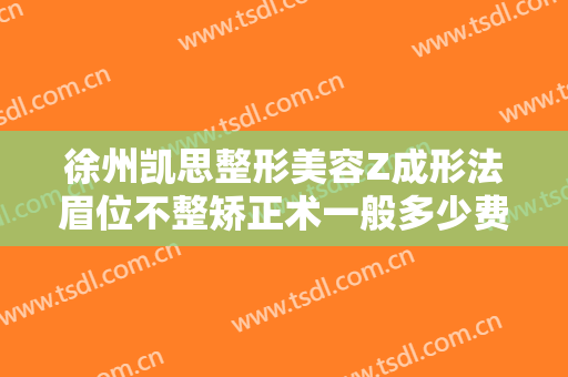 徐州凯思整形美容Z成形法眉位不整矫正术一般多少费用?多长时间恢复?