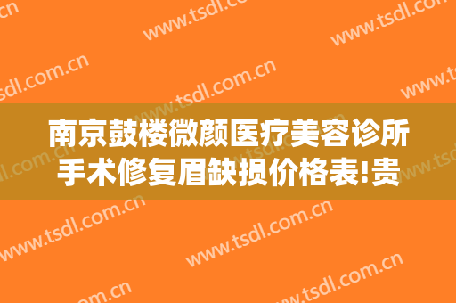 南京鼓楼微颜医疗美容诊所手术修复眉缺损价格表!贵不贵?(江苏省南京市微颜医疗整形医院)